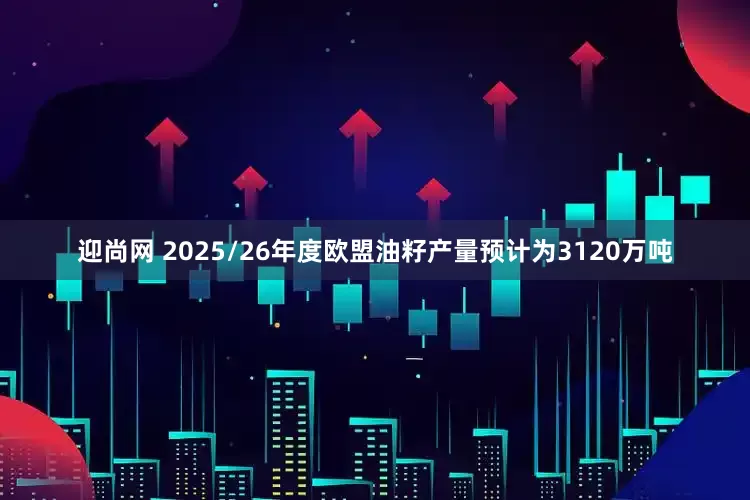 迎尚网 2025/26年度欧盟油籽产量预计为3120万吨