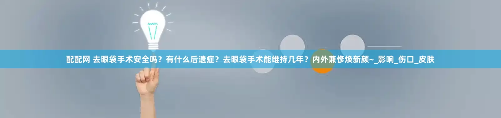 配配网 去眼袋手术安全吗？有什么后遗症？去眼袋手术能维持几年？内外兼俢焕新颜~_影响_伤口_皮肤