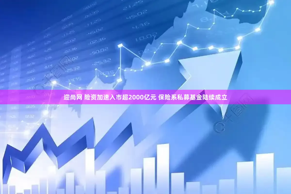 迎尚网 险资加速入市超2000亿元 保险系私募基金陆续成立