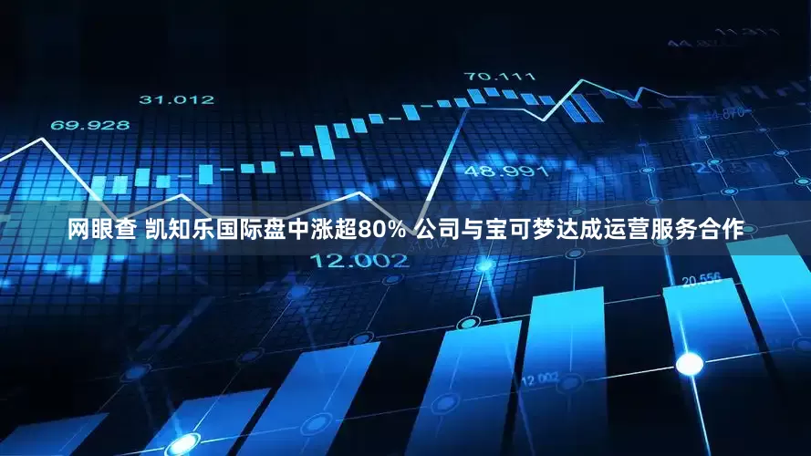 网眼查 凯知乐国际盘中涨超80% 公司与宝可梦达成运营服务合作