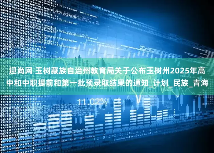 迎尚网 玉树藏族自治州教育局关于公布玉树州2025年高中和中职提前和第一批预录取结果的通知_计划_民族_青海