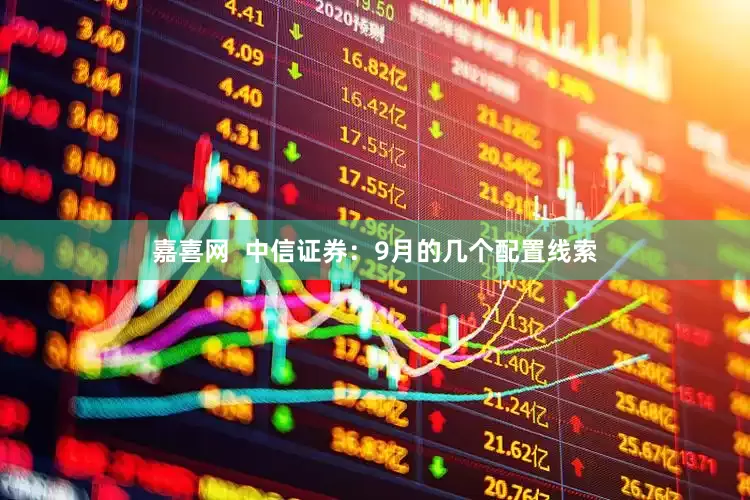 嘉喜网  中信证券：9月的几个配置线索